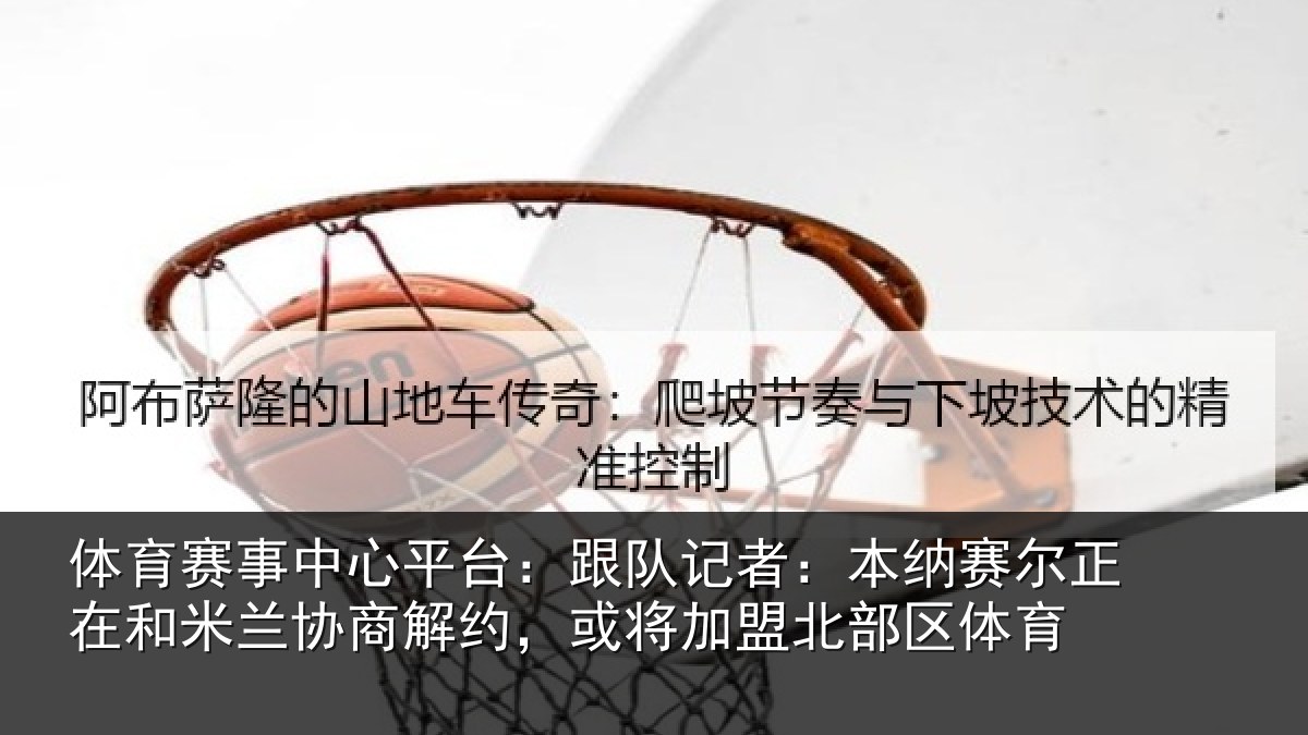 体育赛事中心平台：跟队记者：本纳赛尔正在和米兰协商解约，或将加盟北部区体育